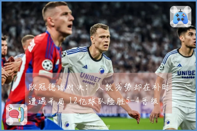 欧冠德比对决:人数劣势却在补时遭遇平局 12亿球队险胜5-4晋级