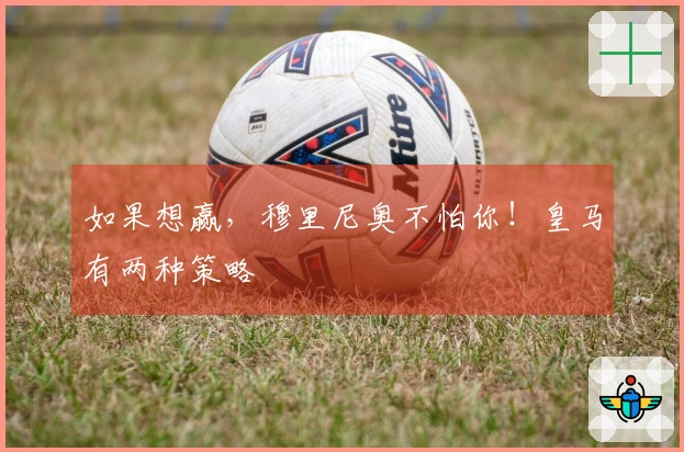 如果想赢,穆里尼奥不怕你!皇马有两种策略