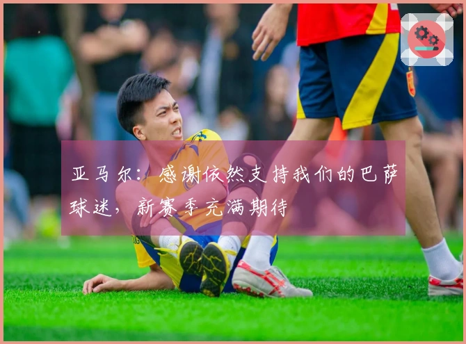 亚马尔:感谢依然支持我们的巴萨球迷,新赛季充满期待