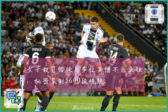 女子假冒信徒与多位高僧不当交往,秘密录制5600段视频。