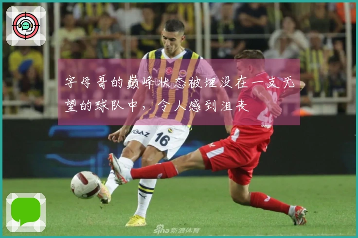 字母哥的巅峰状态被埋没在一支无望的球队中,令人感到沮丧