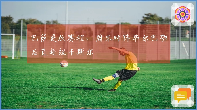 巴萨更改赛程,周末对阵毕尔巴鄂后直赴纽卡斯尔